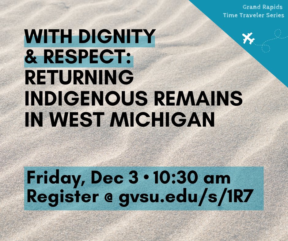 Bold text on a sandy background. "With Dignity & Respect: Returning Indigenous Remains in West MIchigan" on Friday, December 3, 2021 at 10:30 am. Register at gvsu.edu/s/1R7.