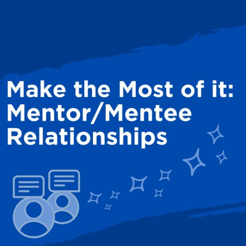 Make the Most of It: Mentor/Mentee Relationships